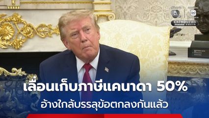 “ทรัมป์” เลื่อนเก็บภาษี 50% สินค้าจากแคนาดา ออกไป 3 วัน อ้างทั้งสองฝ่ายใกล้บรรลุข้อตกลงกันได้แล้ว