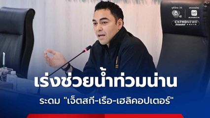 “มหาดไทย” ระดมสรรพกำลัง เจ็ตสกี–เรือ–เฮลิคอปเตอร์ รถผลิตน้ำดื่ม โรงครัว ช่วยเหลือชาวน่าน