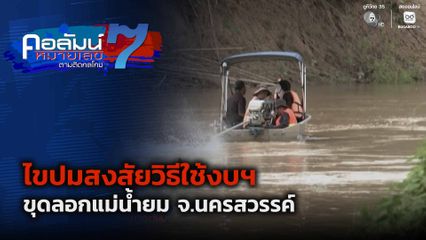 คอลัมน์หมายเลข 7 : ไขปมสงสัยวิธีใช้งบฯ ขุดลอกแม่น้ำยม จ.นครสวรรค์