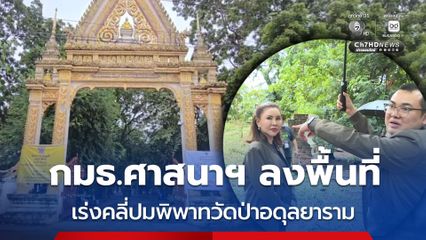 กมธ.ศาสนาฯ ลงพื้นที่ เร่งคลี่ปมพิพาทวัดป่าอดุลยาราม
