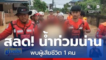 น้ำท่วมน่าน อ.ท่าวังผา พบผู้เสียชีวิต 1 คน