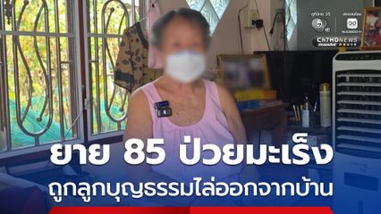 ยายป่วยมะเร็งวัย 85 ปี ถูกลูกบุญธรรมที่เลี้ยงมา 50 ปี ไล่ออกจากบ้าน