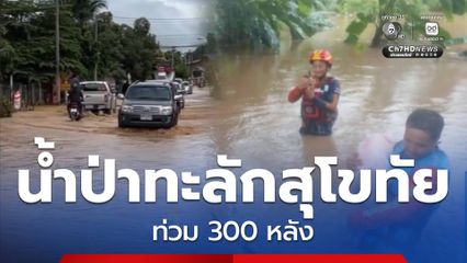 น้ำป่าไหลหลากเข้าท่วมหมู่บ้าน เสียหายกว่า 300 หลังคาเรือน จ.สุโขทัย