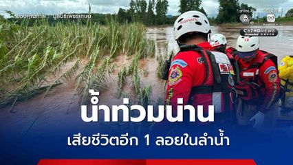 น้ำท่วมน่าน เสียชีวิตอีก 1 คน พบร่างในลำน้ำ พื้นที่ อ.ท่าวังผา