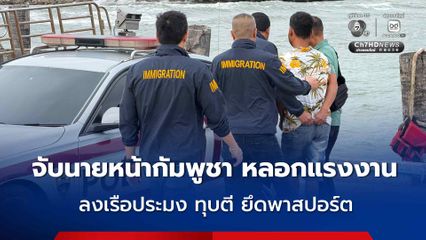 ตม.ชลบุรี  จับนายหน้ากัมพูชา หลอกแรงงานลงเรือประมง ทุบตี ยึดพาสปอร์ต
