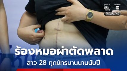 ร้องหมอผ่าตัดพลาด สาว 28 ทุกข์ทรมานนานนับปี
