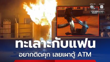 ทะเลาะกับแฟน อยากติดคุก เลยเผาตู้ ATM