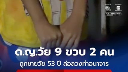 ด.ญ.วัย 9 ขวบ 2 คน ถูกชายวัย 53 ปี ล่อลวงทำอนาจาร