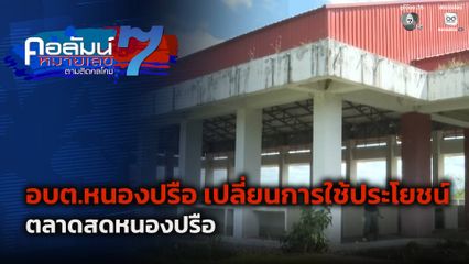 คอลัมน์หมายเลข 7 : อบต.หนองปรือ เปลี่ยนการใช้ประโยชน์ ตลาดสดหนองปรือ