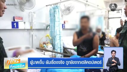 ผู้บาดเจ็บ ยันเรื่องจริง ถูกยิงจากเฮลิคอปเตอร์