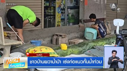 ชาวบ้านผวาน้ำป่า เร่งก่อแนวกั้นน้ำท่วม จ.ตาก