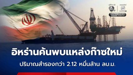 อิหร่าน ประกาศค้นพบแหล่งก๊าซธรรมชาติขนาดใหญ่แห่งใหม่ ปริมาณสำรองกว่า 2.12 หมื่นล้านลูกบาศก์เมตร
