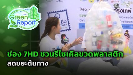 Green Report : ช่อง 7HD ชวนรีไซเคิลขวดพลาสติก ลดขยะต้นทาง