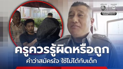 รอง ผบช.ภ 2 เกาะติดคดีครูล่วงละเมิดนักเรียน ม.4 แลกเกรด ย้ำ คำว่าสมัครใจ ใช้ไม่ได้กับเด็ก ครูควรรู้ผิดหรือถู