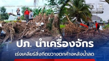 ปภ. นำเครื่องจักร เร่งเคลียร์สิ่งกีดขวางตกค้างหลังน้ำลด