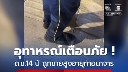 อุทาหรณ์เตือนภัย ด.ช.14 ปี ถูกชายสูงอายุทำอนาจาร