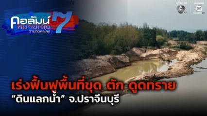 คอลัมน์หมายเลข 7 : เร่งฟื้นฟูพื้นที่ขุด ตัก ดูดทราย “ดินแลกน้ำ” จ.ปราจีนบุรี