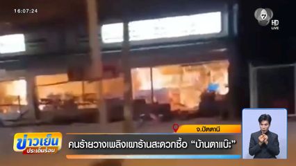 คนร้ายวางเพลิงเผาร้านสะดวกซื้อ บ้านตาแบ๊ะ จ.ปัตตานี