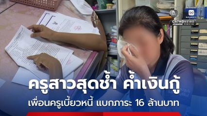ครูสาวสุดช้ำ ค้ำประกันเงินกู้ ถูกเพื่อนครูเบี้ยวหนี้ แบกภาระ 16 ล้านบาท