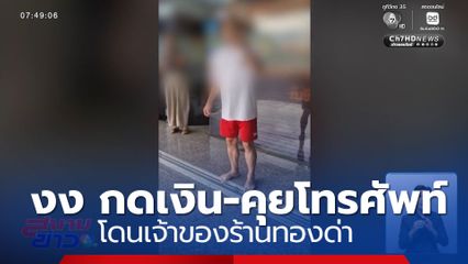 ชาวบ้านงง กดเงิน-คุยโทรศัพท์ ถูกเจ้าของร้านทองด่า
