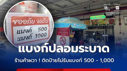 แบงก์ปลอมระบาด แม่ค้าผวา ! ติดป้ายไม่รับแบงก์ 500 - 1,000