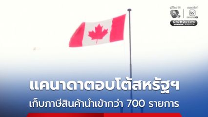 แคนาดาตอบโต้สหรัฐฯ เรียกเก็บภาษีนำเข้าสินค้าจากสหรัฐฯ 700 รายการ มูลค่าราว 20,000 ล้านดอลลาร์สหรัฐฯ