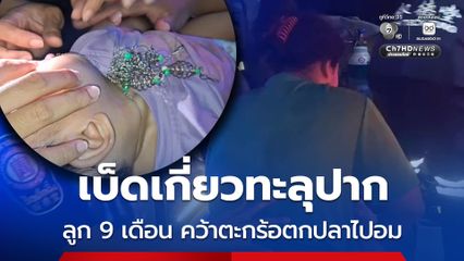 หวาดเสียว เบ็ดเกี่ยวทะลุปาก ลูก 9 เดือน คว้าตะกร้อตกปลาไปอม