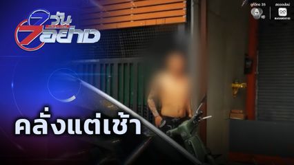 7 วัน 7 อย่าง : คลั่งแต่เช้า