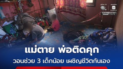 แม่ตาย พ่อติดคุก วอนช่วย 3 เด็กน้อย เผชิญชีวิตกันเอง