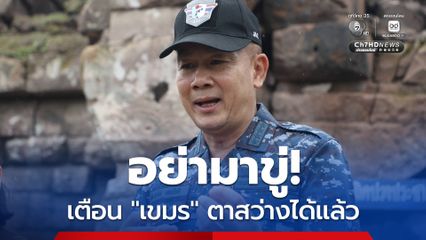 เตือน! “เขมร” อย่าใช้ “คำขู่” แทนการเจรจา อย่าโกหกประชาชนตัวเอง