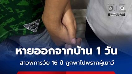 หายออกจากบ้าน 1 วัน สาวพิการวัย 16 ปี ถูกพาไปพรากผู้เยาว์