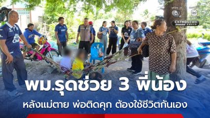 พม.รุดช่วย 3 พี่น้อง หลังแม่ตาย พ่อติดคุก ต้องใช้ชีวิตกันเอง
