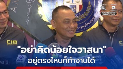 บิ๊กเต่า ลั่น ! อย่าคิดน้อยใจวาสนา อยู่ตรงไหนก็ทำงานได้