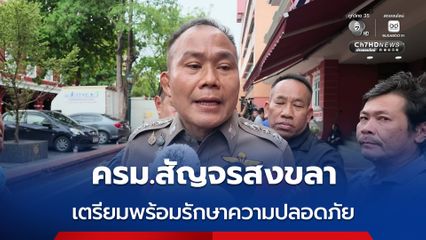 ครม.สัญจร จ.สงขลา ตำรวจ-ทหาร-ผู้ว่าฯ 7 จังหวัด เตรียมพร้อมรับความปลอดภัย