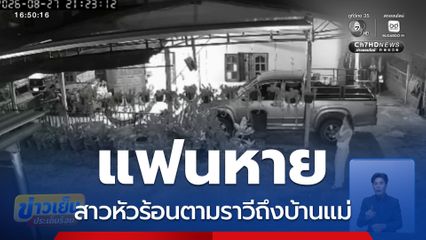 แฟนหาย สาวตามราวีถึงบ้านแม่ จ.ระยอง