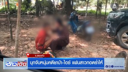 บุกจับหนุ่มคดียาบ้า-ไอซ์ แฟนสาวกอดร่ำไห้ จ.สระแก้ว