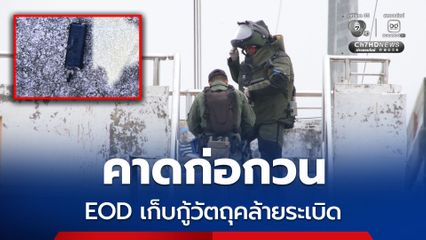 EOD ตรวจสอบวัตถุคล้ายระเบิด คาดต้องการก่อกวน ดูความเคลื่อนไหว จนท.