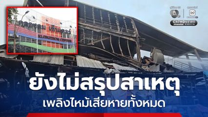 เพลิงไหม้คลองถมเซ็นเตอร์ ยังไม่สามารถตรวจสอบหาสาเหตุได้