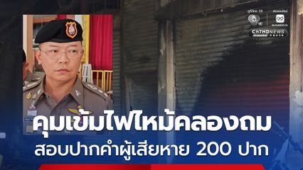 สั่งเฝ้าระวังจุดไฟไหม้คลองถม ยังไม่มีแจ้งความถูกขโมย สอบปากคำ 200 ปาก