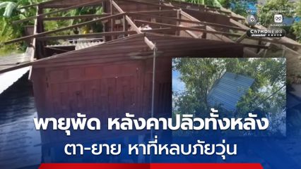 พายุพัดหลังคาบ้านปลิวทั้งหลัง ตา-ยายอายุ 80 ปี หาที่หลบ