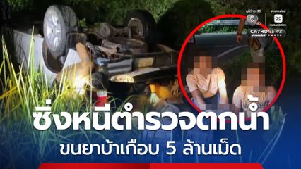 ซิ่งรถกระหนีตำรวจตกน้ำ ขนยาบ้าเกือบ 5 ล้านเม็ด