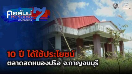 คอลัมน์หมายเลข 7 : 10 ปี ได้ใช้ประโยชน์ ตลาดสดหนองปรือ จ.กาญจนบุรี