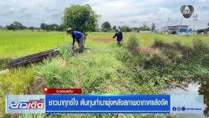 ชาวนาทุกข์ใจ ต้นทุนทำนาพุ่งหลังสภาพอากาศแล้งจัด จ.ขอนแก่น