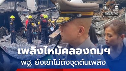 เพลิงไหม้คลองถมฯ ตร.ยังไม่ตัดทิ้งทั้งประเด็น อุบัติเหตุ-วางเพลิง
