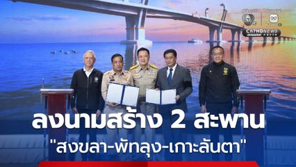 ลงนามแล้ว! ก่อสร้าง 2 สะพานเชื่อม "สงขลา-พัทลุง-เกาะลันตา" นายกฯ เปรียบเป็นเส้นทางสู่สวรรค์ ขอผู้รับเหมาอย่าเบี้ยวงาน