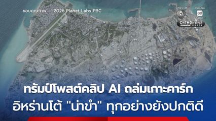 ทรัมป์โพสต์คลิป AI อ้างถล่มคลังน้ำมันอิหร่าน ด้านอิหร่านโต้ "น่าขำ" ยันเกาะคาร์กยังสงบ
