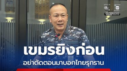 ผอ. JIC ไทย ชี้ประชาคมโลกอย่าลืมต้นเหตุ “กัมพูชายิงก่อน”