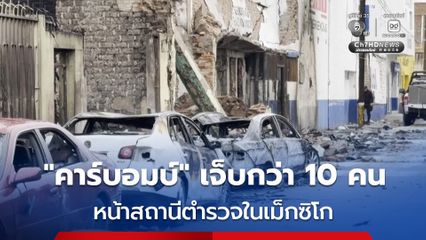 เกิดเหตุ “คาร์บอมบ์” หน้าสถานีตำรวจในเม็กซิโก บาดเจ็บกว่า 10 คน อาคารเสียหาย 40 หลัง