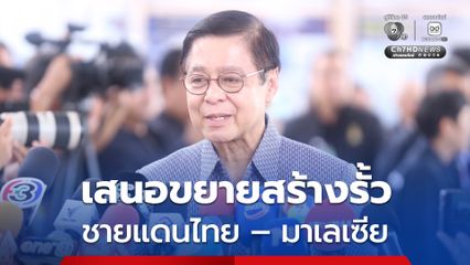 “สีหศักดิ์” เสนอ ครม.ขยายสร้างรั้วชายแดนไทย -มาเลเซีย สกัดสินค้าเถื่อน ยาเสพติดข้ามแดน
