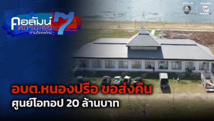 คอลัมน์หมายเลข 7 : อบต.หนองปรือ ขอส่งคืนศูนย์โอทอป 20 ล้านบาท